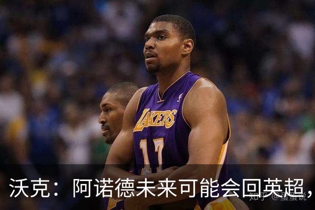 沃克：阿诺德未来可能会回英超，但他不会回归利物浦
